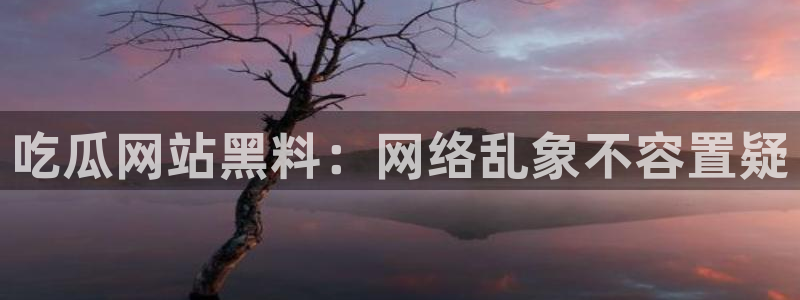 吃瓜后嗓子痒怎么回事:吃瓜网站黑料:网络乱象不容置疑