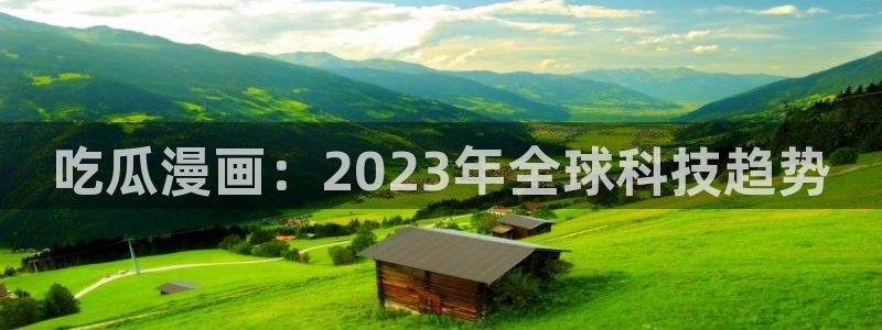 高血糖可以吃籽瓜吗:吃瓜漫画:2023年全球科技趋势