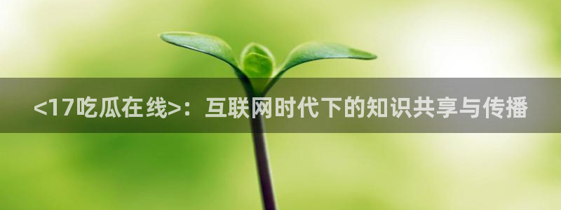 高血糖可以吃瓜吗:<17吃瓜在线>:互联网时代下的知识共享与传播
