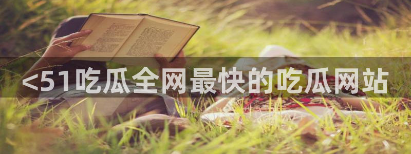 吃瓜去哪个网:<51吃瓜全网最快的吃瓜网站
