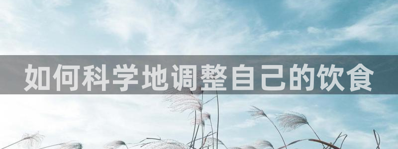 58吃瓜今日吃瓜入口:如何科学地调整自己的饮食