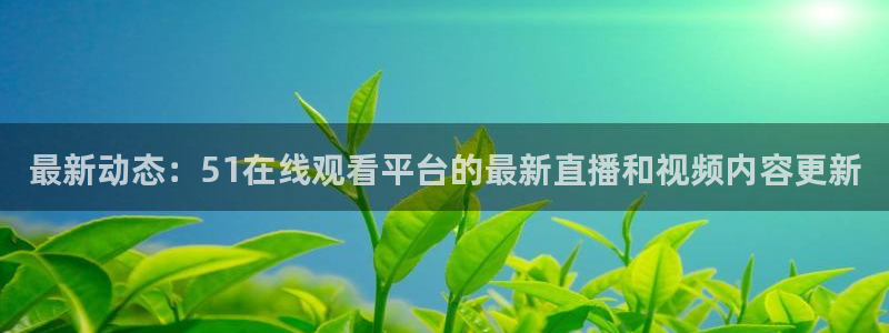 nanataipei今日吃瓜:最新动态:51在线观看平台的最新直播和视频内容更新