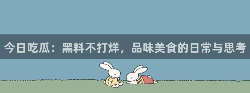 911今日必吃大瓜:今日吃瓜:黑料不打烊,品味美食的日常与思考