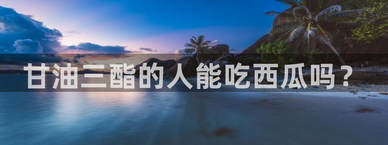 51吃瓜网每日榜单今日:甘油三酯的人能吃西瓜吗?