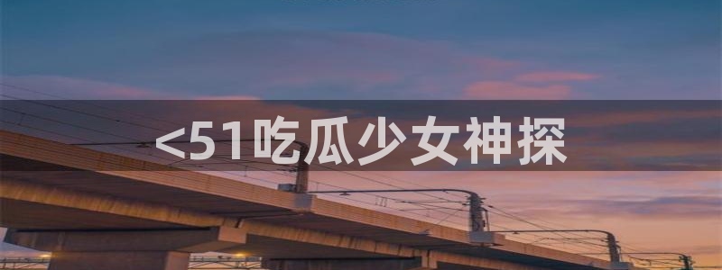 91今日吃瓜热门大瓜:<51吃瓜少女神探