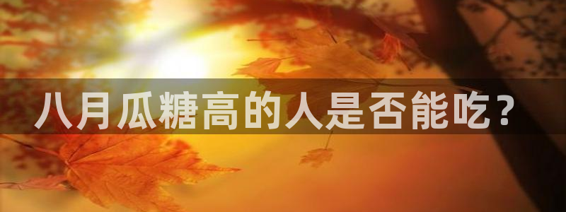 脆瓜尽量少吃最好不吃:八月瓜糖高的人是否能吃?