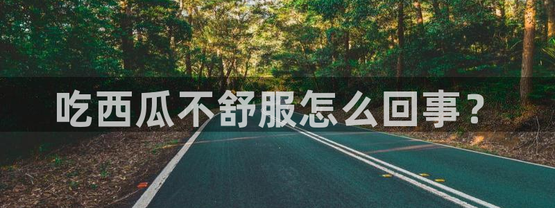 51吃瓜今日吃瓜在线:吃西瓜不舒服怎么回事?
