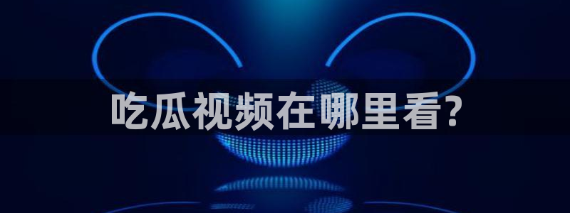 吃瓜www:吃瓜视频在哪里看?
