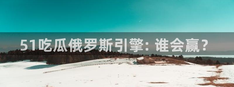 吃瓜不打烊–吃瓜,不打烊:51吃瓜俄罗斯引擎: 谁会赢?